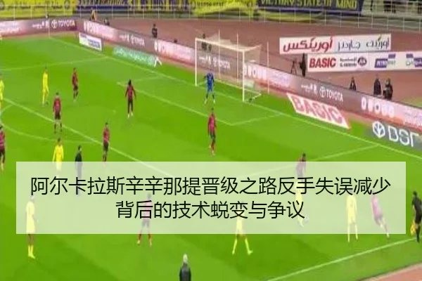 阿尔卡拉斯辛辛那提晋级之路反手失误减少背后的技术蜕变与争议